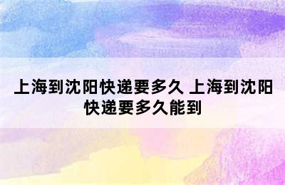 上海到沈阳快递要多久 上海到沈阳快递要多久能到